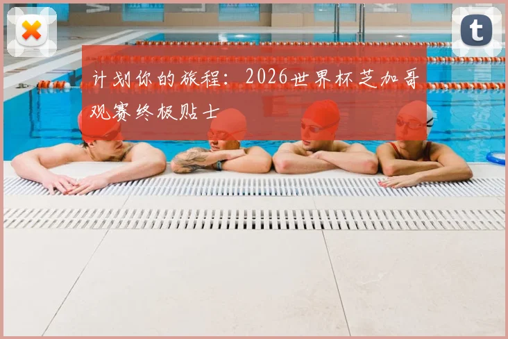计划你的旅程：2026世界杯芝加哥观赛终极贴士