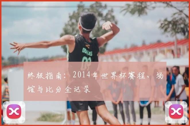 终极指南：2014年世界杯赛程、场馆与比分全记录