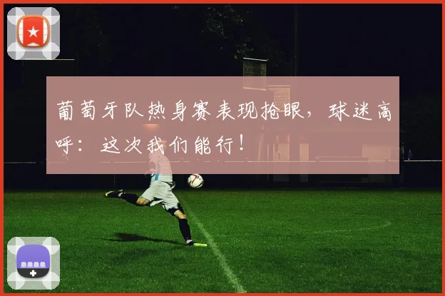 葡萄牙队热身赛表现抢眼,球迷高呼:这次我们能行!