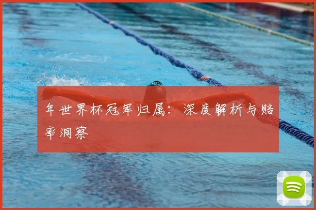 年世界杯冠军归属：深度解析与赔率洞察