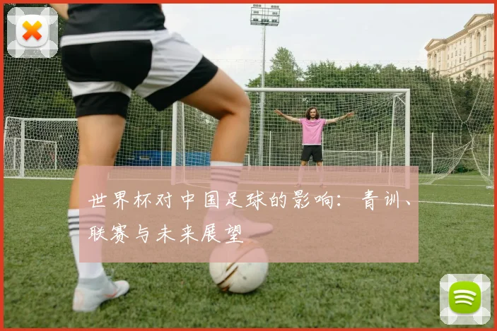 世界杯对中国足球的影响：青训、联赛与未来展望
