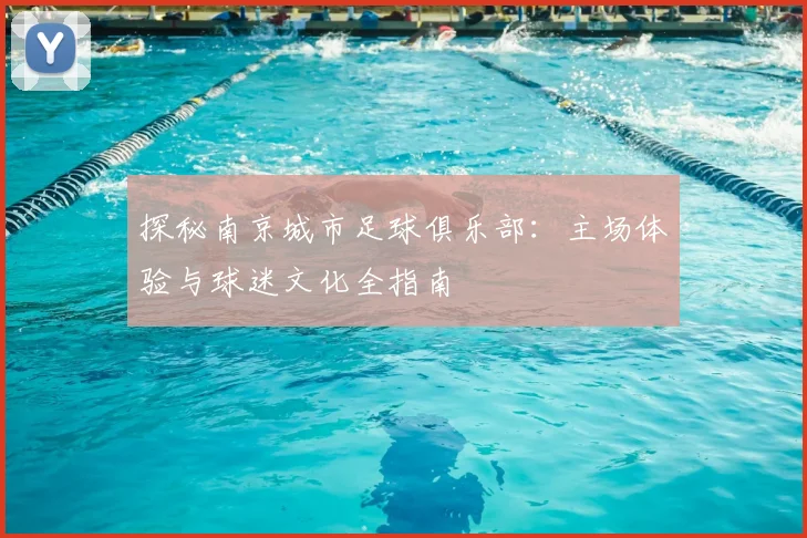 探秘南京城市足球俱乐部:主场体验与球迷文化全指南