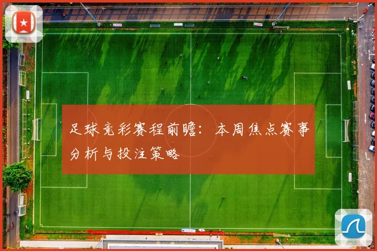足球竞彩赛程前瞻：本周焦点赛事分析与投注策略