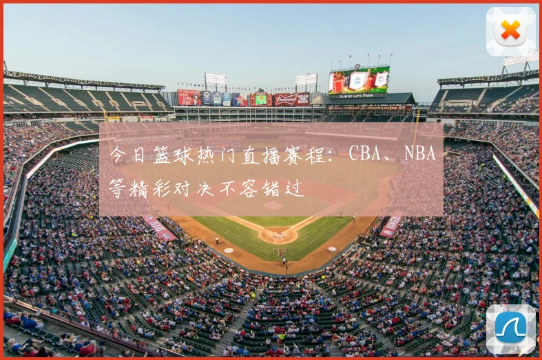 今日篮球热门直播赛程:CBA、NBA等精彩对决不容错过